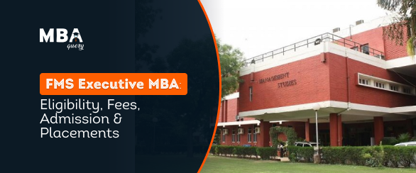 FMS Executive MBA: Eligibility, Fees, Admission & Placements
